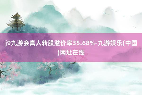 j9九游会真人转股溢价率35.68%-九游娱乐(中国)网址在线