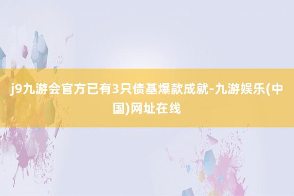 j9九游会官方已有3只债基爆款成就-九游娱乐(中国)网址在线