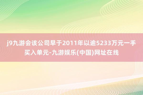 j9九游会该公司早于2011年以逾5233万元一手买入单元-九游娱乐(中国)网址在线