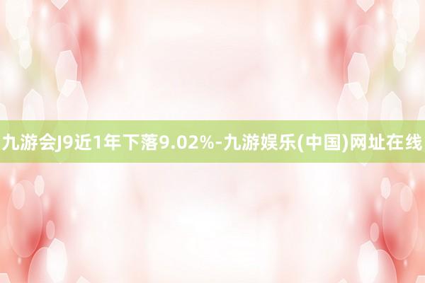 九游会J9近1年下落9.02%-九游娱乐(中国)网址在线