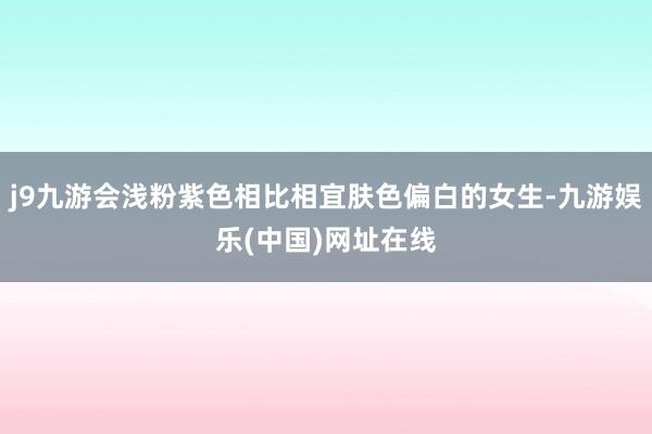 j9九游会浅粉紫色相比相宜肤色偏白的女生-九游娱乐(中国)网址在线