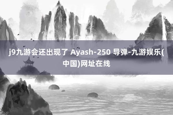 j9九游会还出现了 Ayash-250 导弹-九游娱乐(中国)网址在线