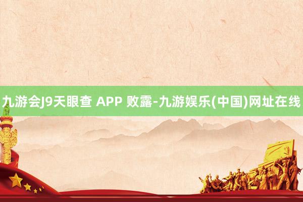 九游会J9天眼查 APP 败露-九游娱乐(中国)网址在线