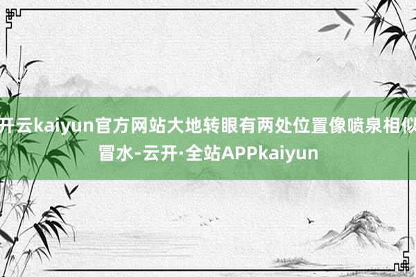 开云kaiyun官方网站大地转眼有两处位置像喷泉相似冒水-云开·全站APPkaiyun