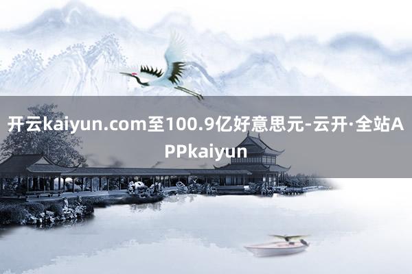 开云kaiyun.com至100.9亿好意思元-云开·全站APPkaiyun