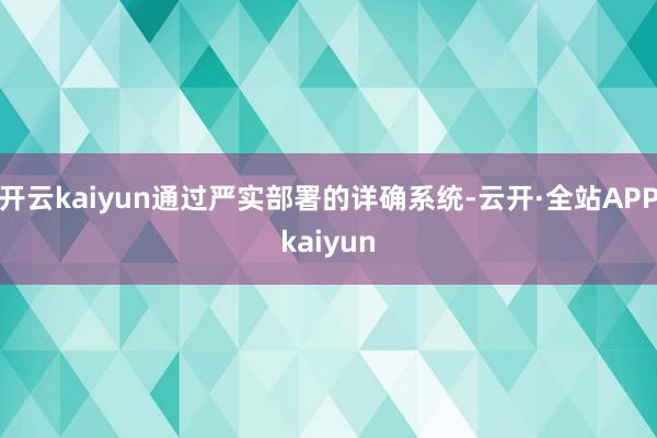 开云kaiyun通过严实部署的详确系统-云开·全站APPkaiyun