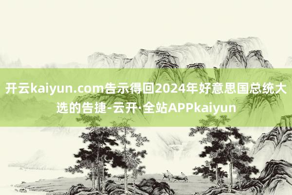 开云kaiyun.com告示得回2024年好意思国总统大选的告捷-云开·全站APPkaiyun