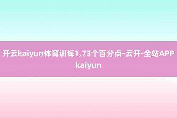 开云kaiyun体育训诲1.73个百分点-云开·全站APPkaiyun