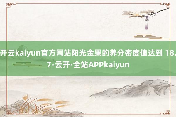 开云kaiyun官方网站阳光金果的养分密度值达到 18.7-云开·全站APPkaiyun