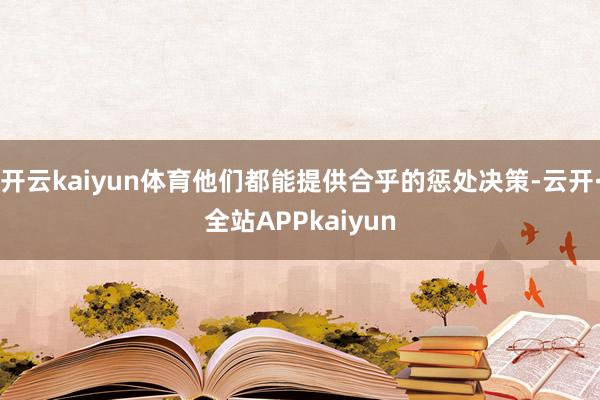 开云kaiyun体育他们都能提供合乎的惩处决策-云开·全站APPkaiyun