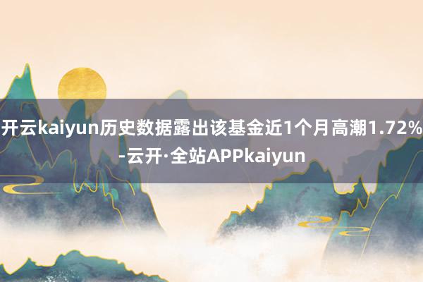 开云kaiyun历史数据露出该基金近1个月高潮1.72%-云开·全站APPkaiyun