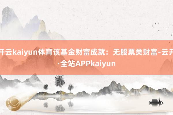 开云kaiyun体育该基金财富成就：无股票类财富-云开·全站APPkaiyun