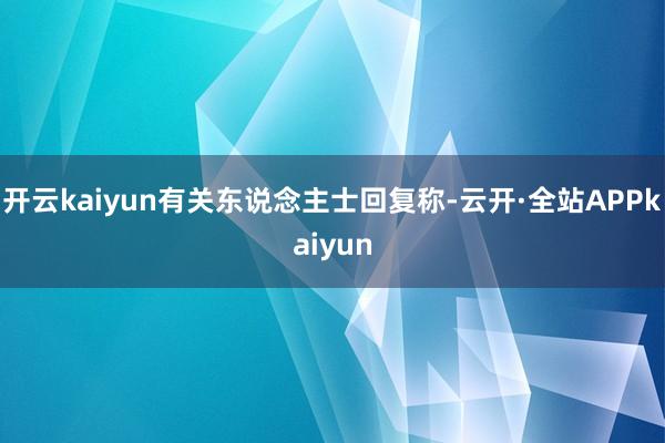 开云kaiyun有关东说念主士回复称-云开·全站APPkaiyun