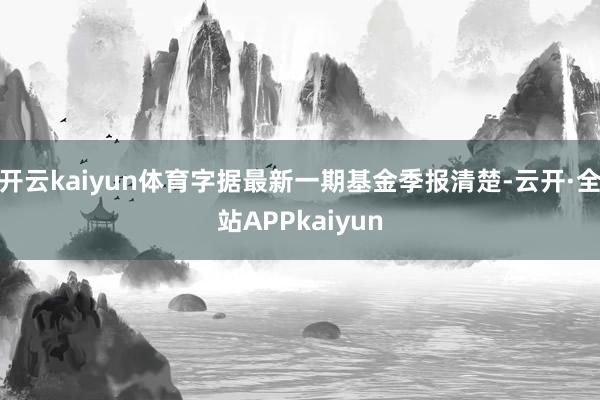 开云kaiyun体育字据最新一期基金季报清楚-云开·全站APPkaiyun