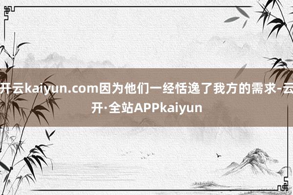 开云kaiyun.com因为他们一经恬逸了我方的需求-云开·全站APPkaiyun