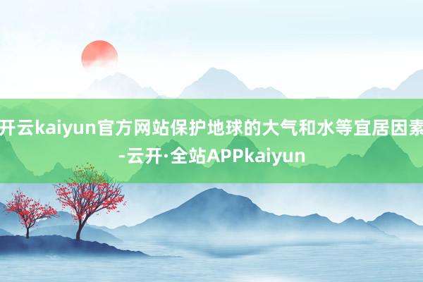 开云kaiyun官方网站保护地球的大气和水等宜居因素-云开·全站APPkaiyun