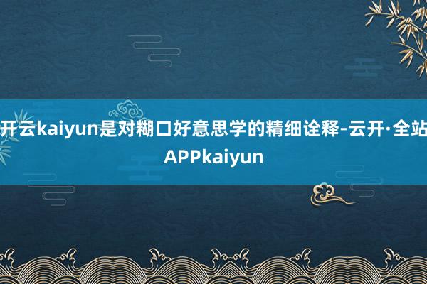 开云kaiyun是对糊口好意思学的精细诠释-云开·全站APPkaiyun