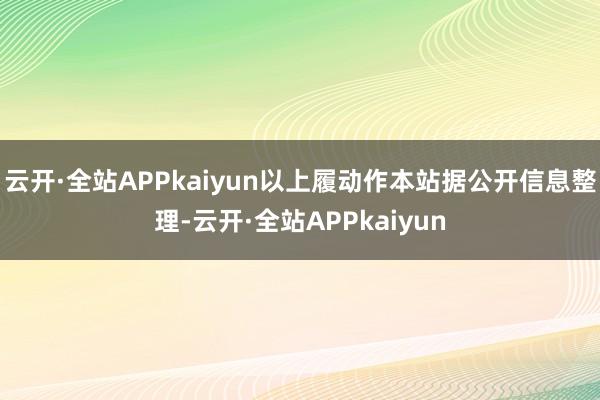 云开·全站APPkaiyun以上履动作本站据公开信息整理-云开·全站APPkaiyun