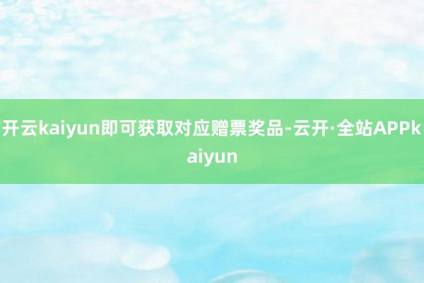 开云kaiyun即可获取对应赠票奖品-云开·全站APPkaiyun