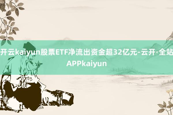 开云kaiyun股票ETF净流出资金超32亿元-云开·全站APPkaiyun