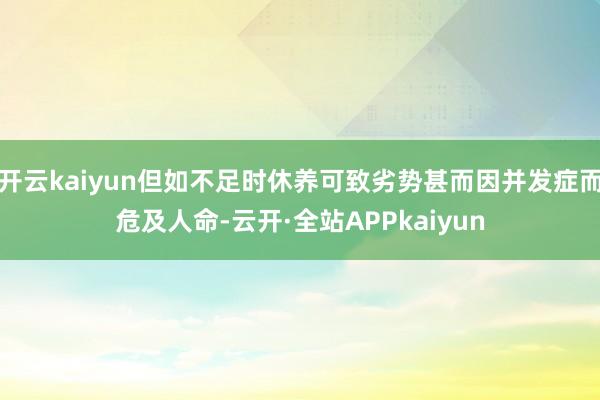 开云kaiyun但如不足时休养可致劣势甚而因并发症而危及人命-云开·全站APPkaiyun